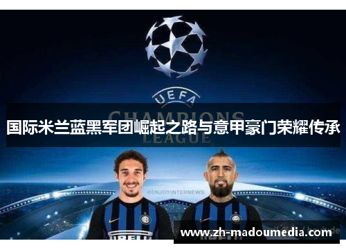 国际米兰蓝黑军团崛起之路与意甲豪门荣耀传承
