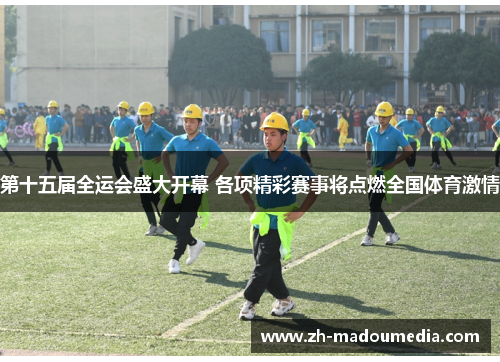 第十五届全运会盛大开幕 各项精彩赛事将点燃全国体育激情 第十五届全运会盛大开幕 各项精彩赛事将点燃全国体育激情