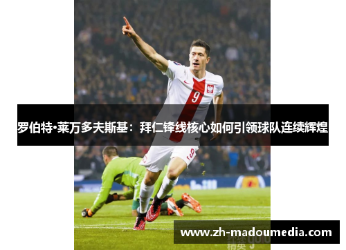 罗伯特·莱万多夫斯基：拜仁锋线核心如何引领球队连续辉煌