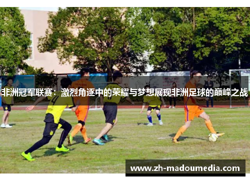 非洲冠军联赛：激烈角逐中的荣耀与梦想展现非洲足球的巅峰之战