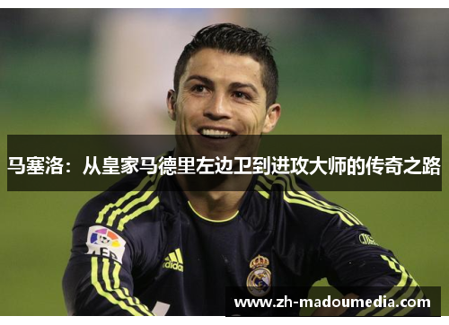 马塞洛：从皇家马德里左边卫到进攻大师的传奇之路
