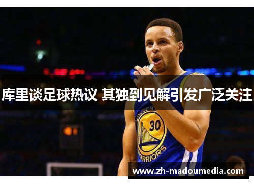 库里谈足球热议 其独到见解引发广泛关注 库里谈足球热议 其独到见解引发广泛关注
