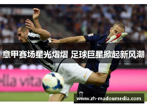 意甲赛场星光熠熠 足球巨星掀起新风潮 意甲赛场星光熠熠 足球巨星掀起新风潮