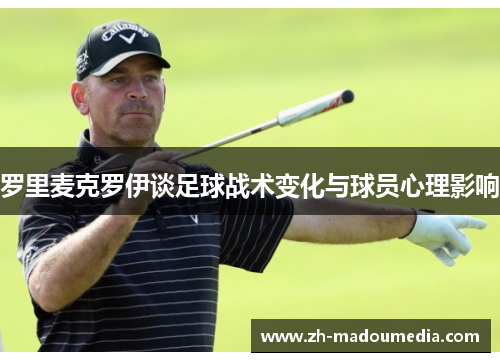 罗里麦克罗伊谈足球战术变化与球员心理影响 罗里麦克罗伊谈足球战术变化与球员心理影响