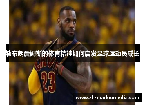 勒布朗詹姆斯的体育精神如何启发足球运动员成长