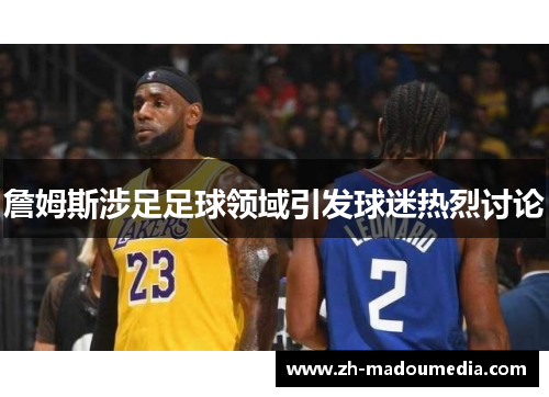 詹姆斯涉足足球领域引发球迷热烈讨论