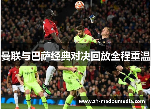 曼联与巴萨经典对决回放全程重温 曼联与巴萨经典对决回放全程重温