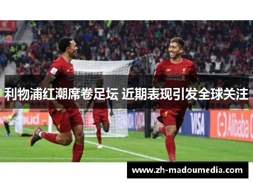 利物浦红潮席卷足坛 近期表现引发全球关注 利物浦红潮席卷足坛 近期表现引发全球关注