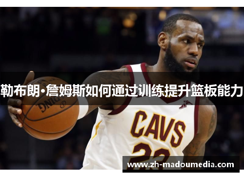 勒布朗·詹姆斯如何通过训练提升篮板能力