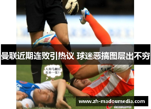 曼联近期连败引热议 球迷恶搞图层出不穷