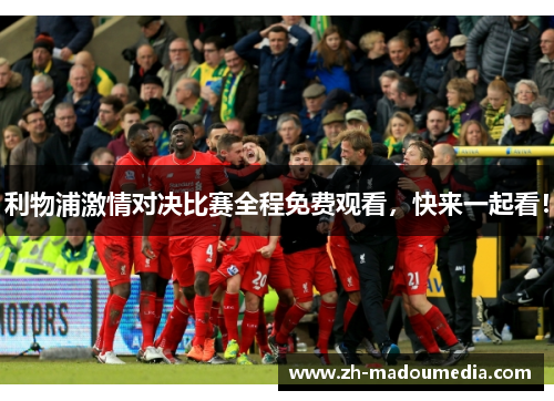 利物浦激情对决比赛全程免费观看，快来一起看！