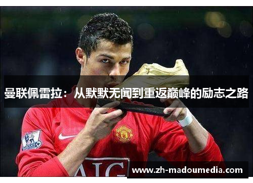 曼联佩雷拉:从默默无闻到重返巅峰的励志之路 曼联佩雷拉:从默默无闻到重返巅峰的励志之路